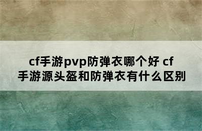 cf手游pvp防弹衣哪个好 cf手游源头盔和防弹衣有什么区别